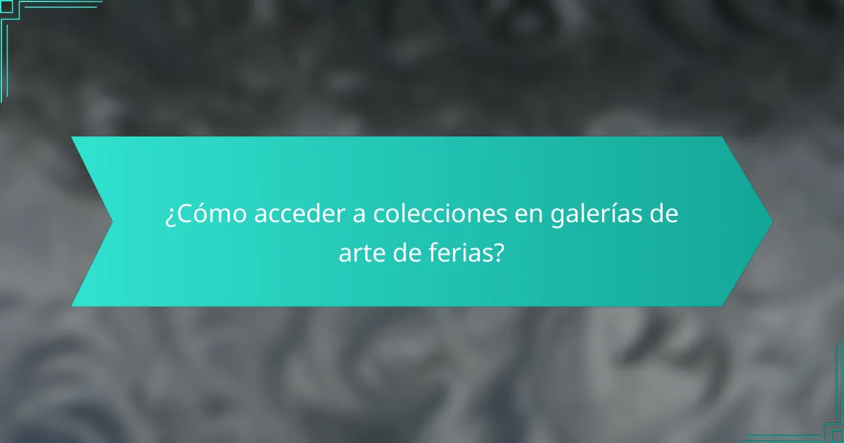 ¿Cómo acceder a colecciones en galerías de arte de ferias?