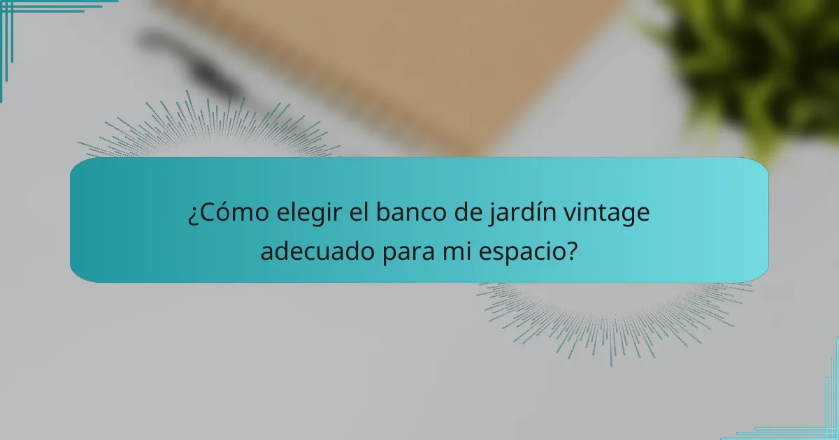 ¿Cómo elegir el banco de jardín vintage adecuado para mi espacio?