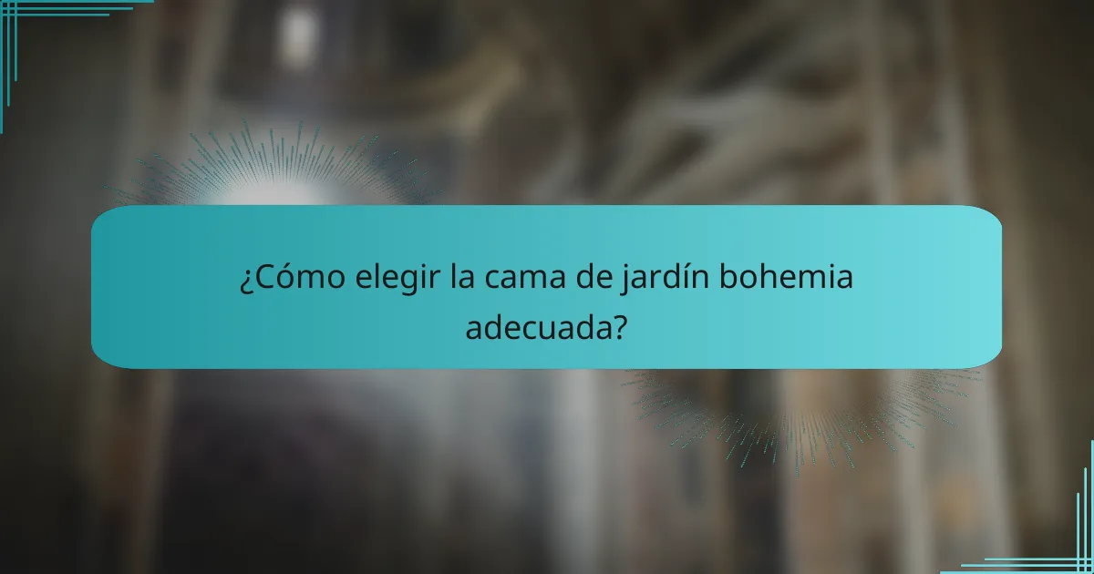 ¿Cómo elegir la cama de jardín bohemia adecuada?