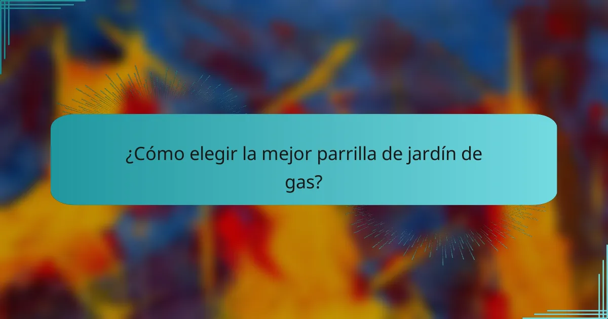 ¿Cómo elegir la mejor parrilla de jardín de gas?