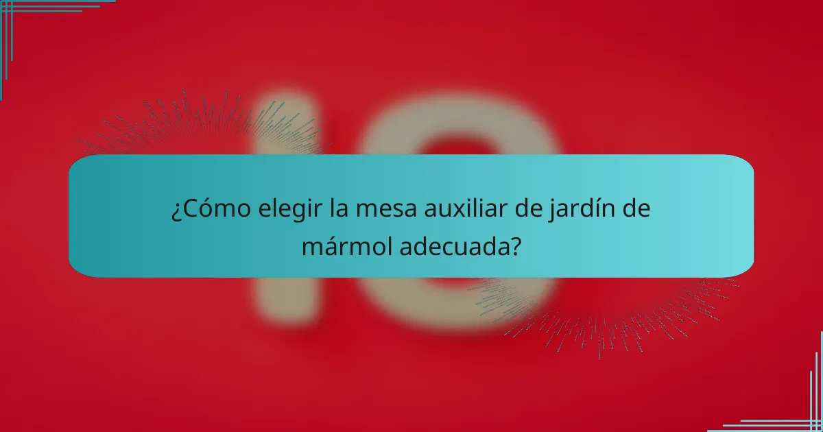 ¿Cómo elegir la mesa auxiliar de jardín de mármol adecuada?