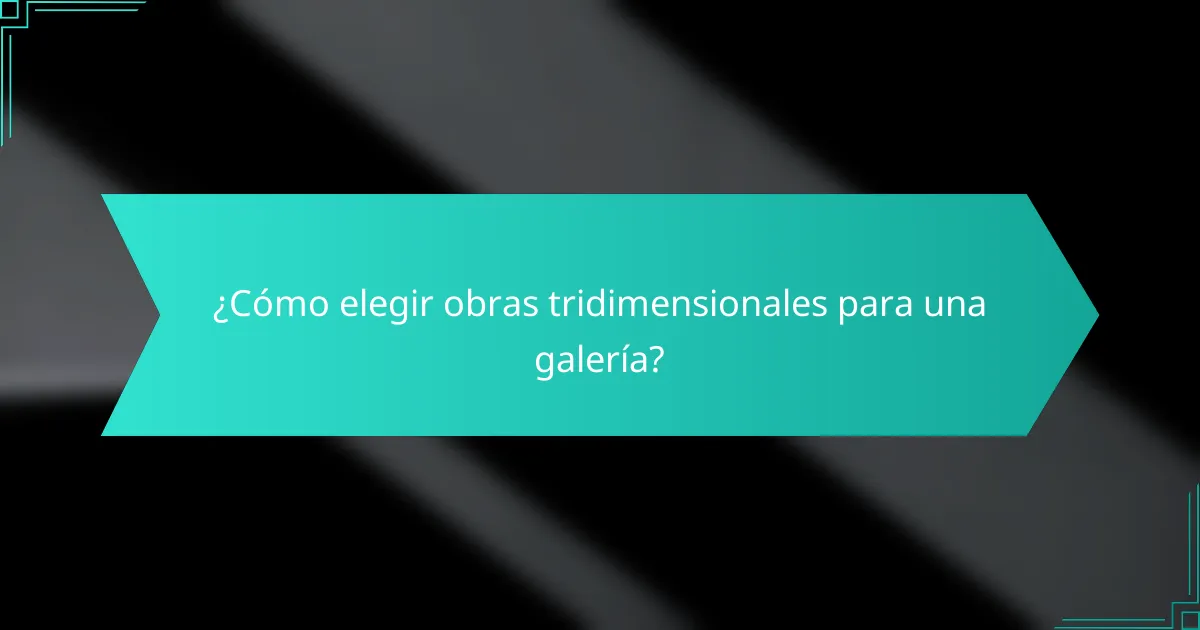 ¿Cómo elegir obras tridimensionales para una galería?