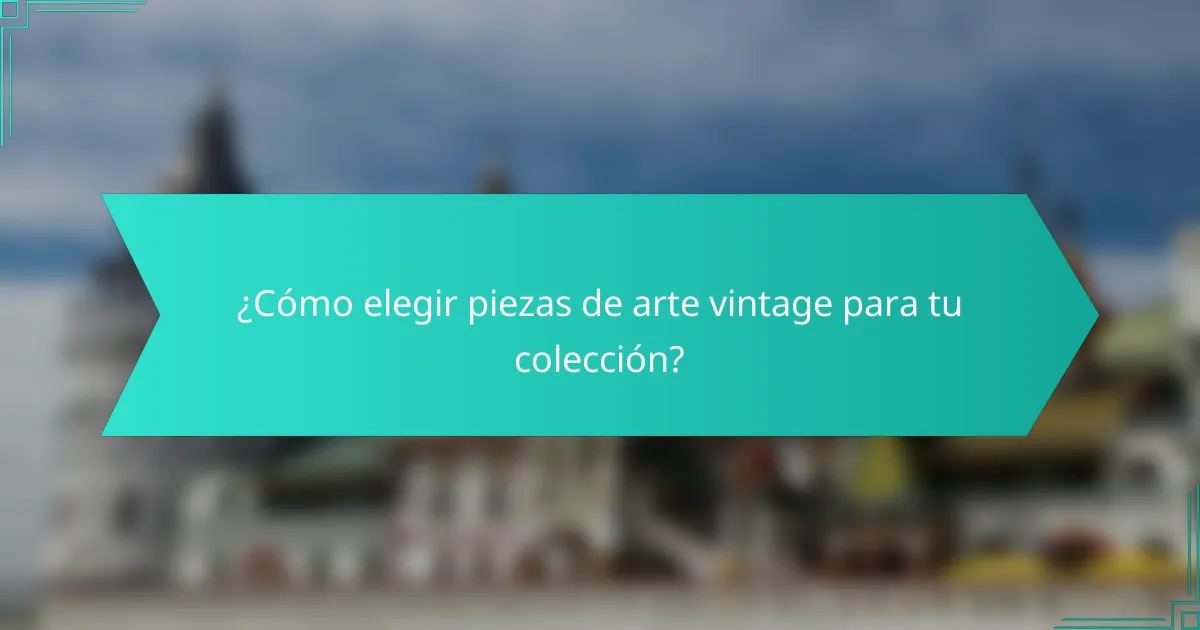 ¿Cómo elegir piezas de arte vintage para tu colección?