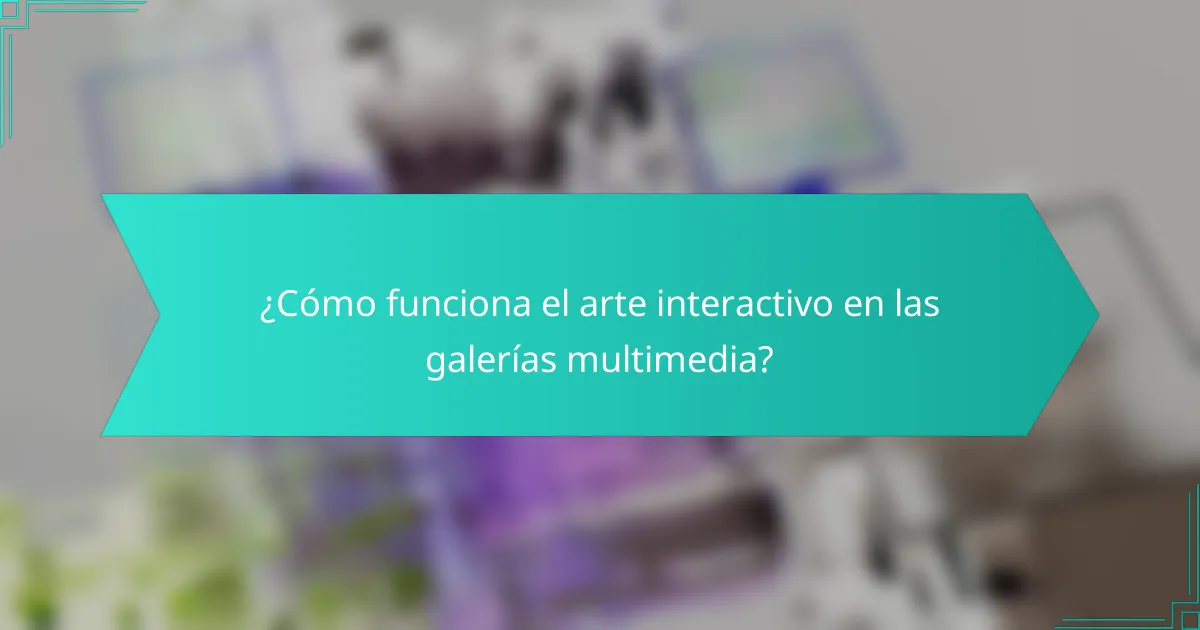 ¿Cómo funciona el arte interactivo en las galerías multimedia?