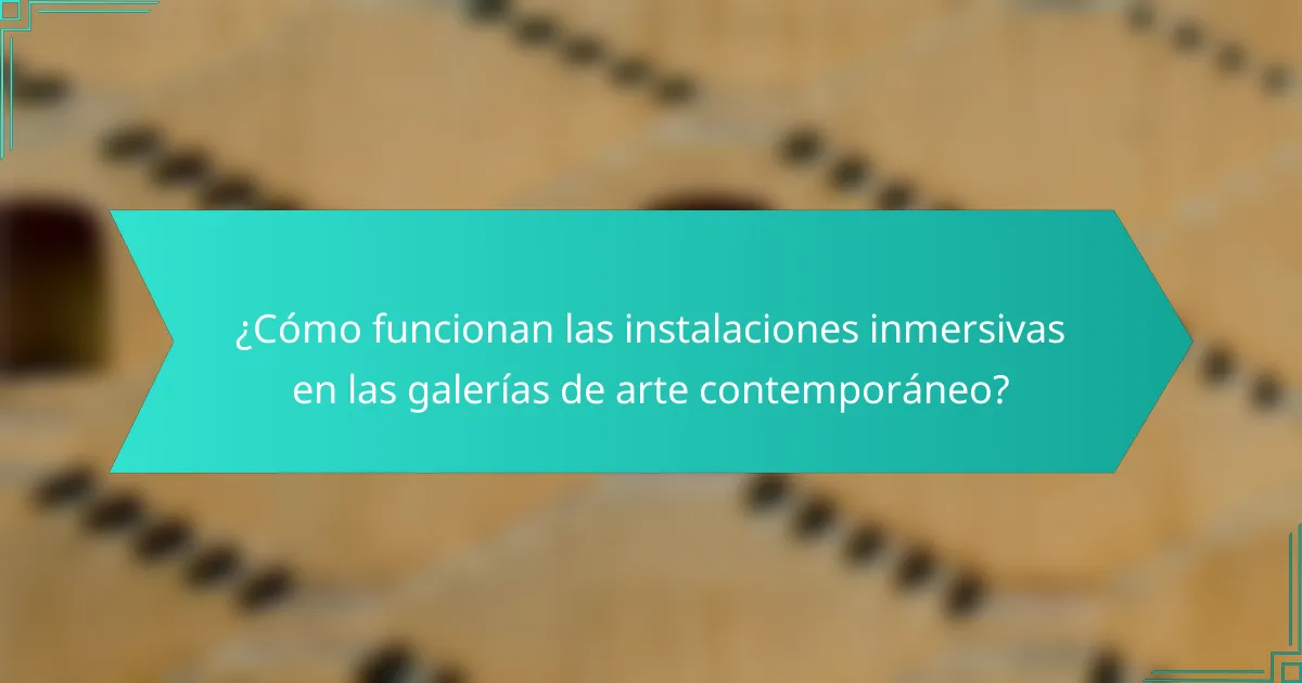 ¿Cómo funcionan las instalaciones inmersivas en las galerías de arte contemporáneo?