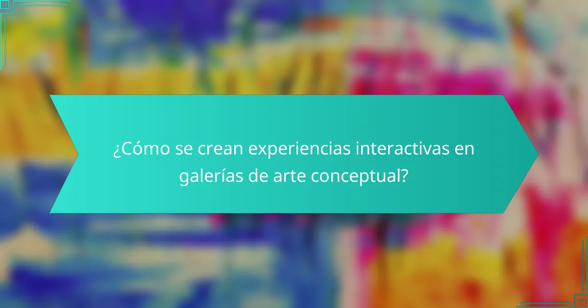 ¿Cómo se crean experiencias interactivas en galerías de arte conceptual?