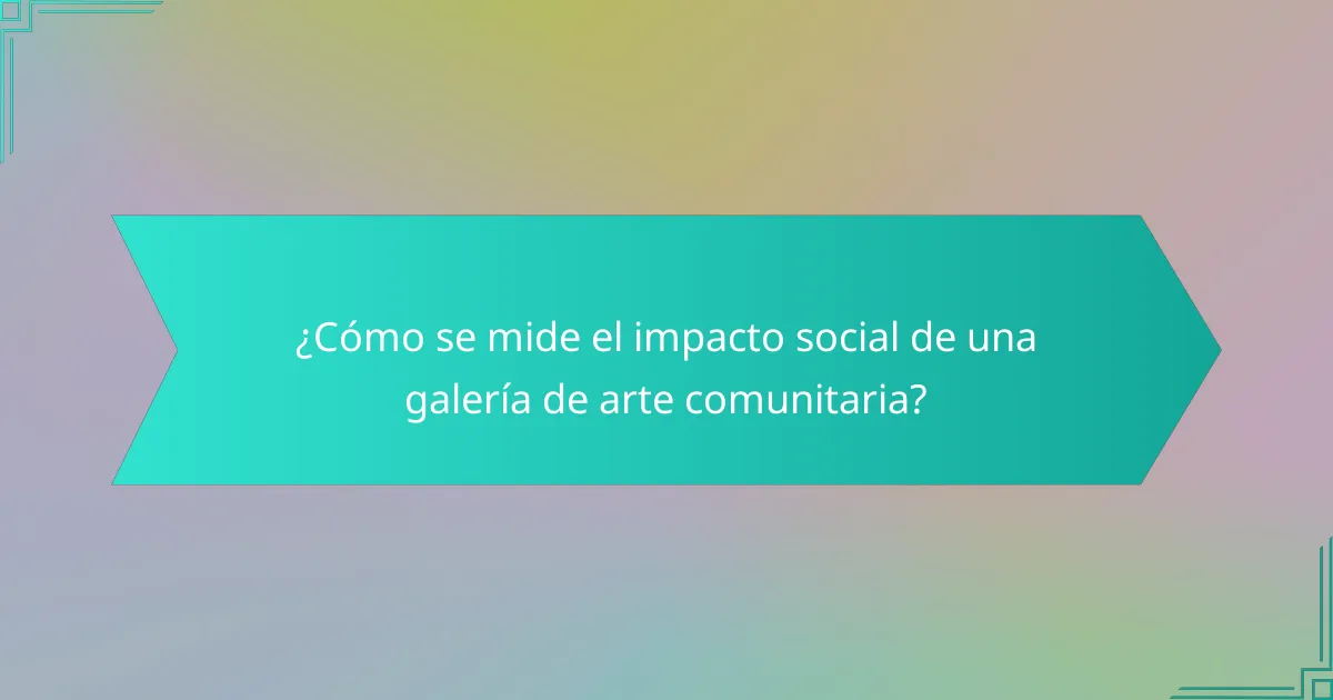 ¿Cómo se mide el impacto social de una galería de arte comunitaria?