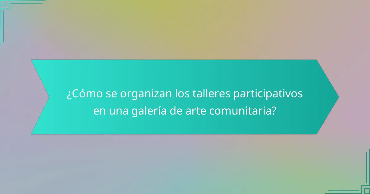 ¿Cómo se organizan los talleres participativos en una galería de arte comunitaria?