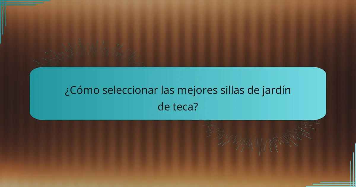 ¿Cómo seleccionar las mejores sillas de jardín de teca?