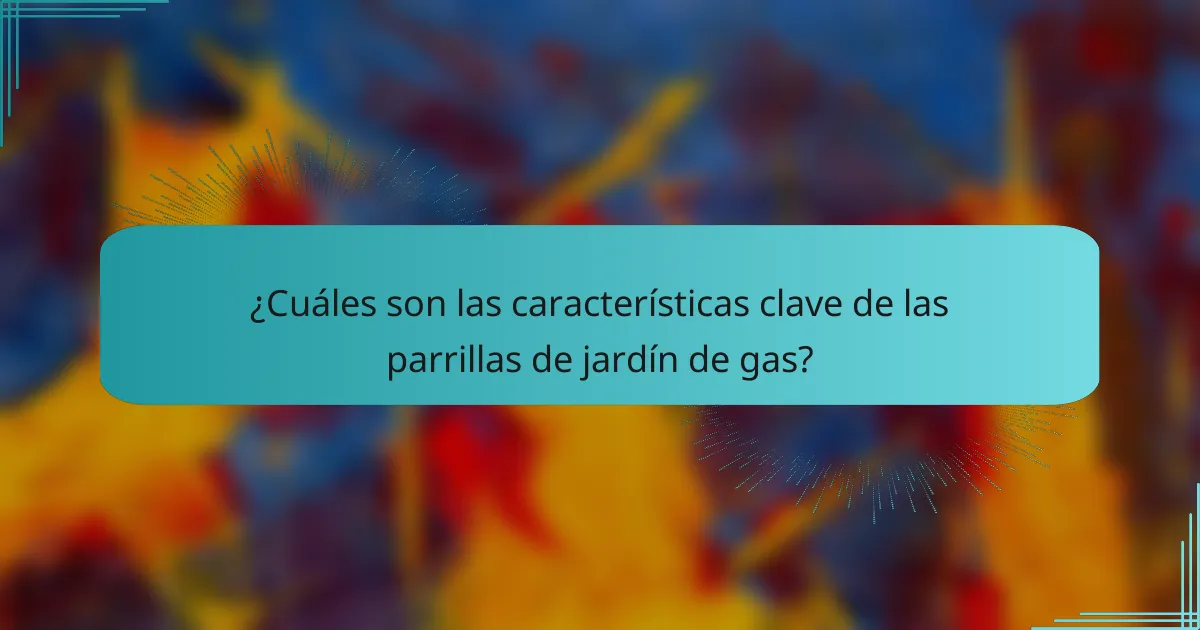 ¿Cuáles son las características clave de las parrillas de jardín de gas?