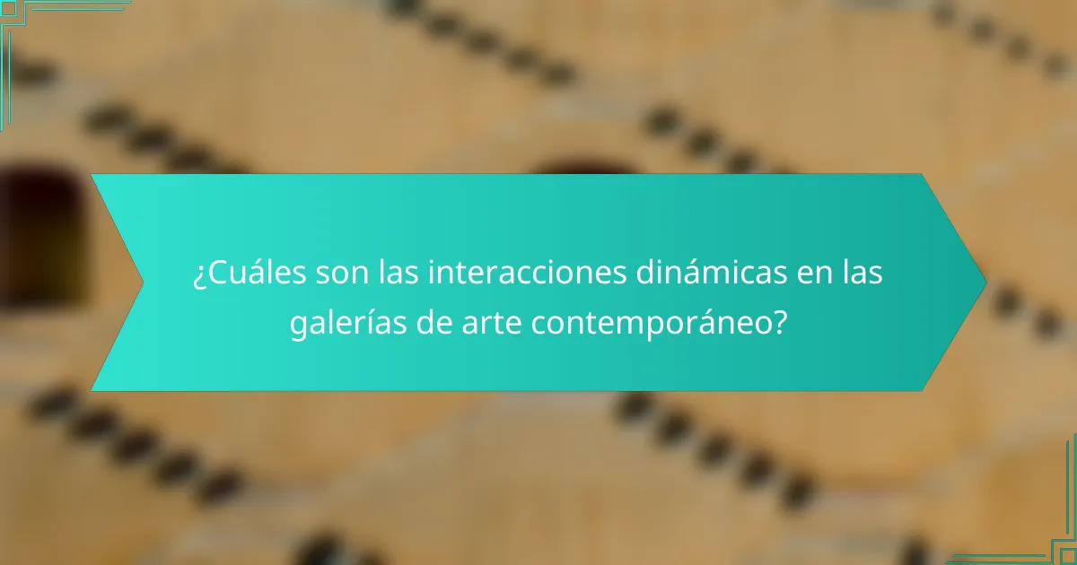 ¿Cuáles son las interacciones dinámicas en las galerías de arte contemporáneo?