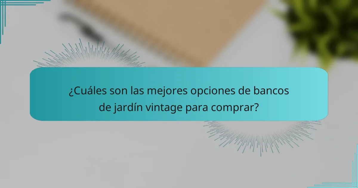 ¿Cuáles son las mejores opciones de bancos de jardín vintage para comprar?