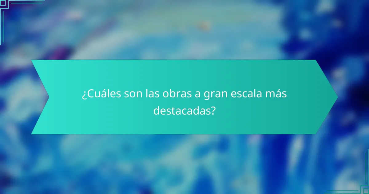 ¿Cuáles son las obras a gran escala más destacadas?