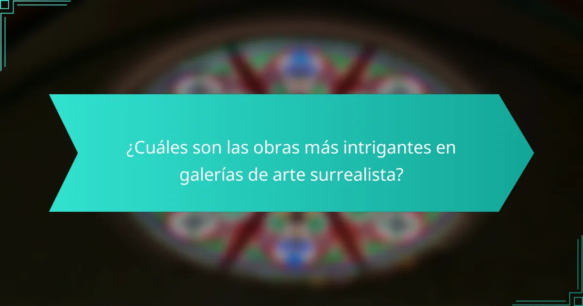 ¿Cuáles son las obras más intrigantes en galerías de arte surrealista?