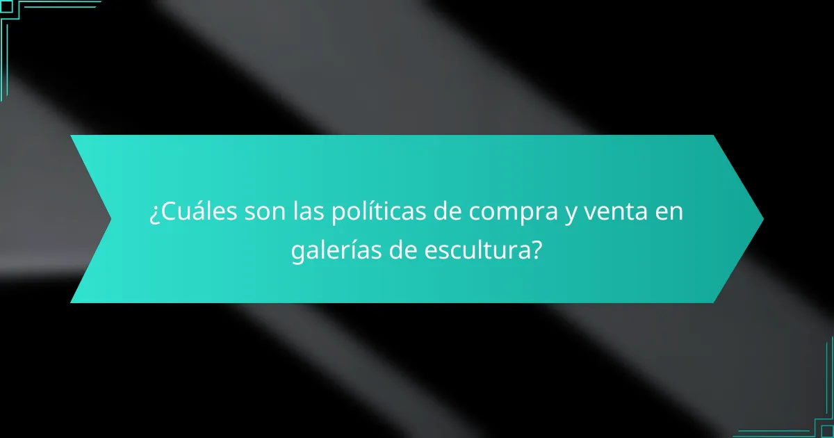 ¿Cuáles son las políticas de compra y venta en galerías de escultura?