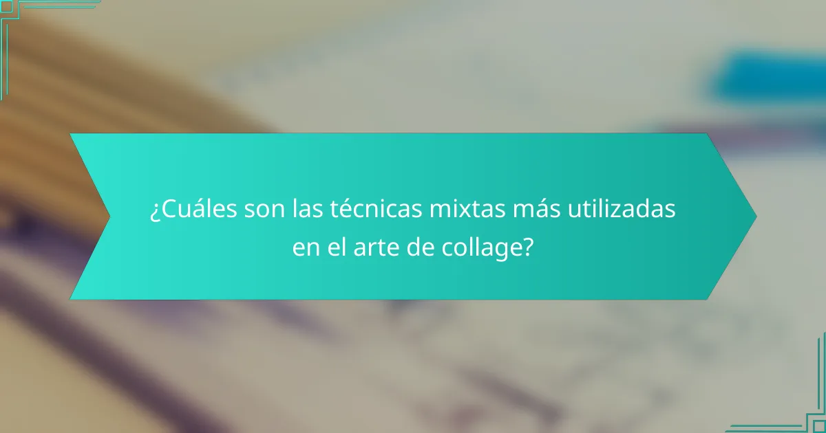 ¿Cuáles son las técnicas mixtas más utilizadas en el arte de collage?