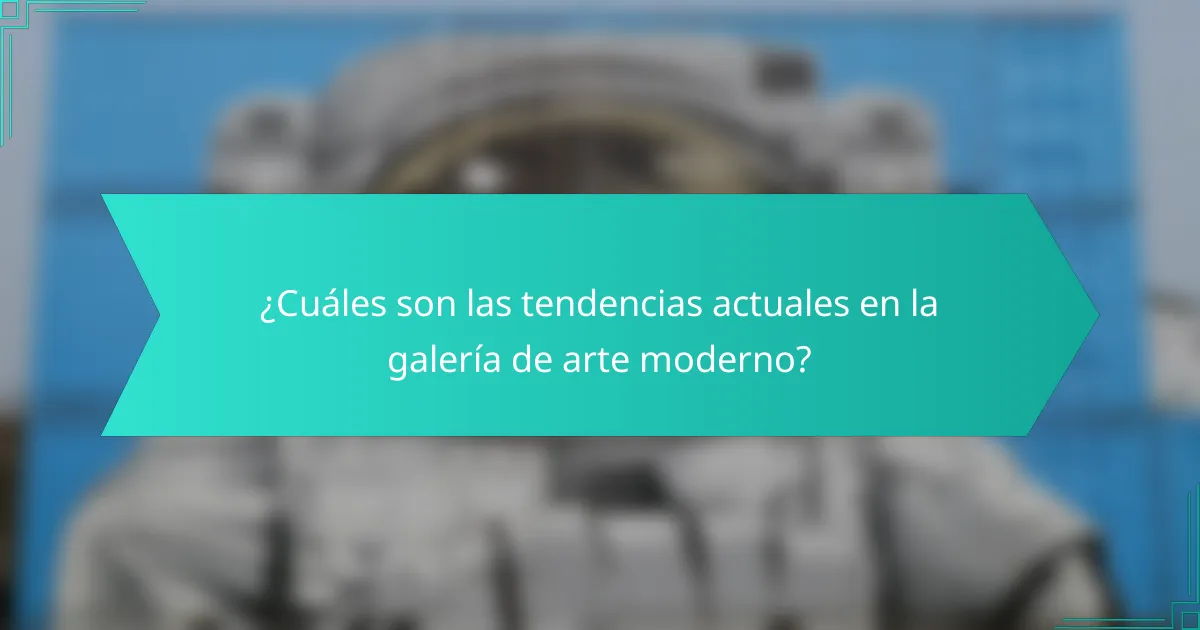 ¿Cuáles son las tendencias actuales en la galería de arte moderno?