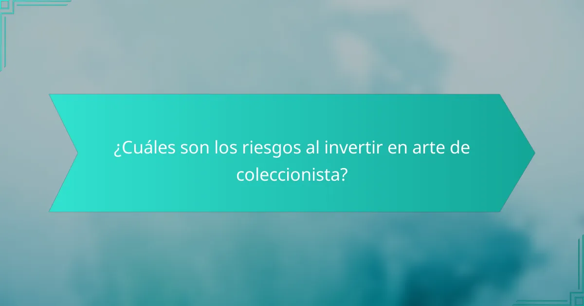 ¿Cuáles son los riesgos al invertir en arte de coleccionista?