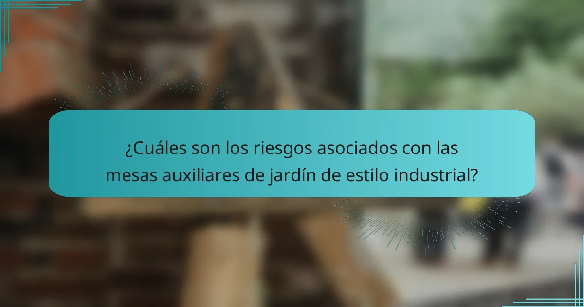 ¿Cuáles son los riesgos asociados con las mesas auxiliares de jardín de estilo industrial?