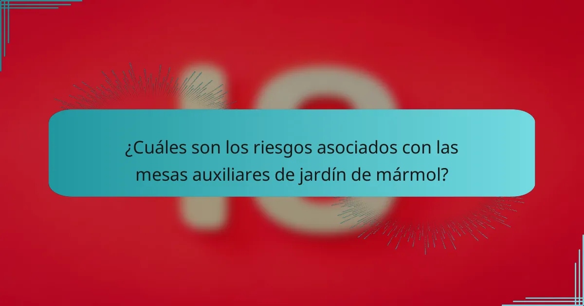 ¿Cuáles son los riesgos asociados con las mesas auxiliares de jardín de mármol?