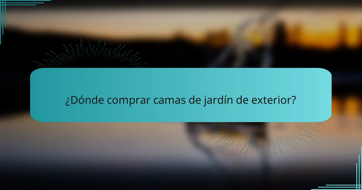 ¿Dónde comprar camas de jardín de exterior?