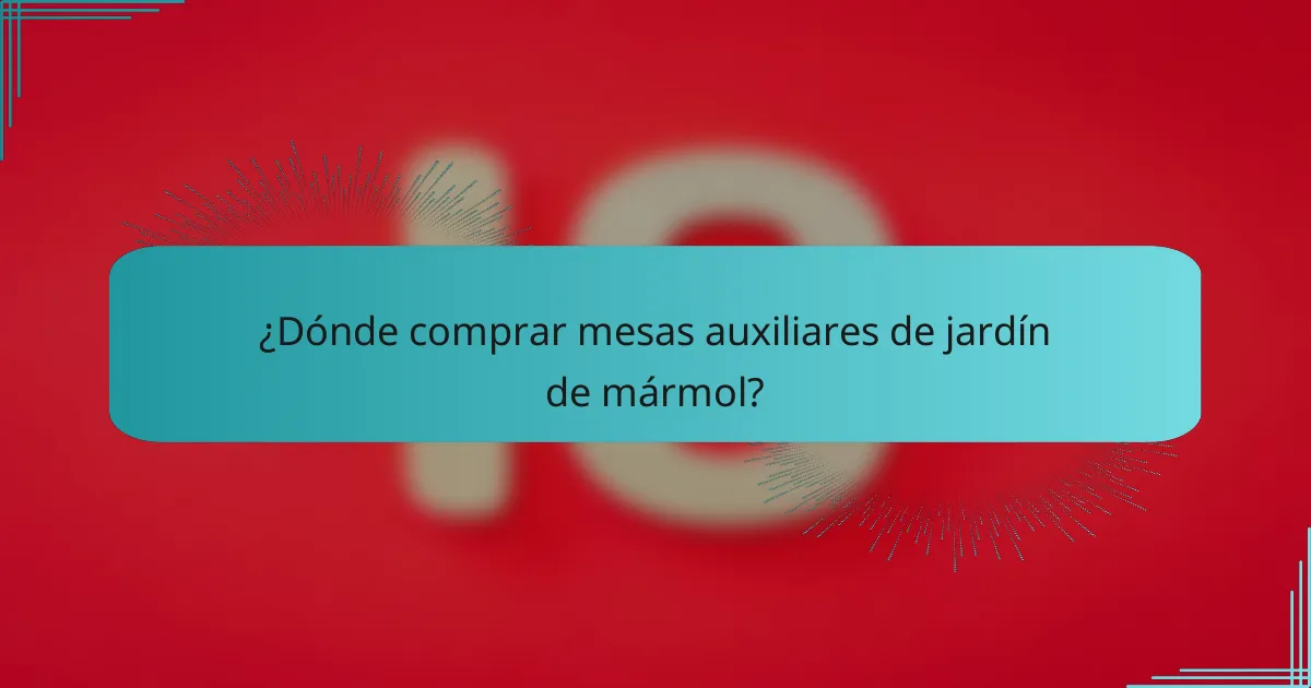¿Dónde comprar mesas auxiliares de jardín de mármol?