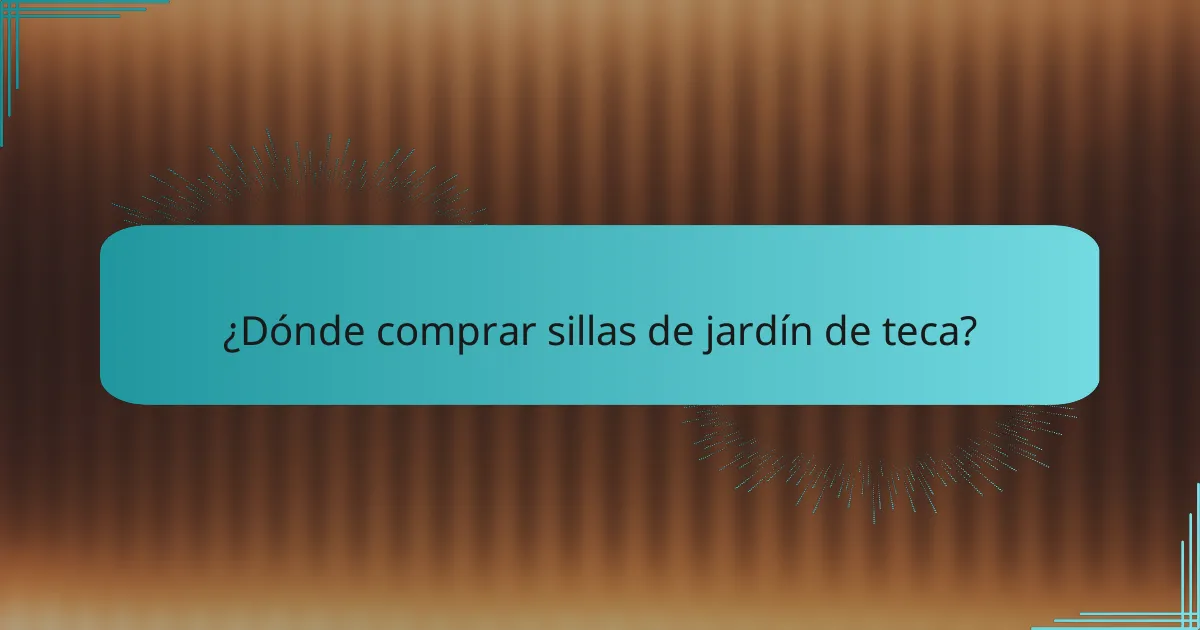¿Dónde comprar sillas de jardín de teca?