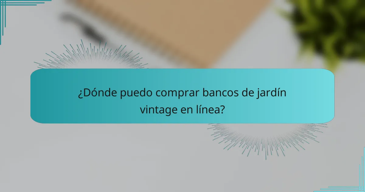 ¿Dónde puedo comprar bancos de jardín vintage en línea?