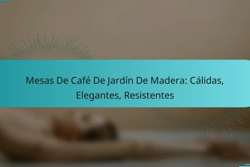 Mesas De Café De Jardín De Madera: Cálidas, Elegantes, Resistentes