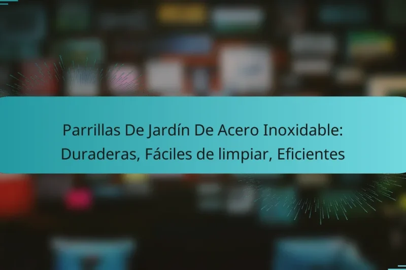 Parrillas De Jardín De Acero Inoxidable: Duraderas, Fáciles de limpiar, Eficientes