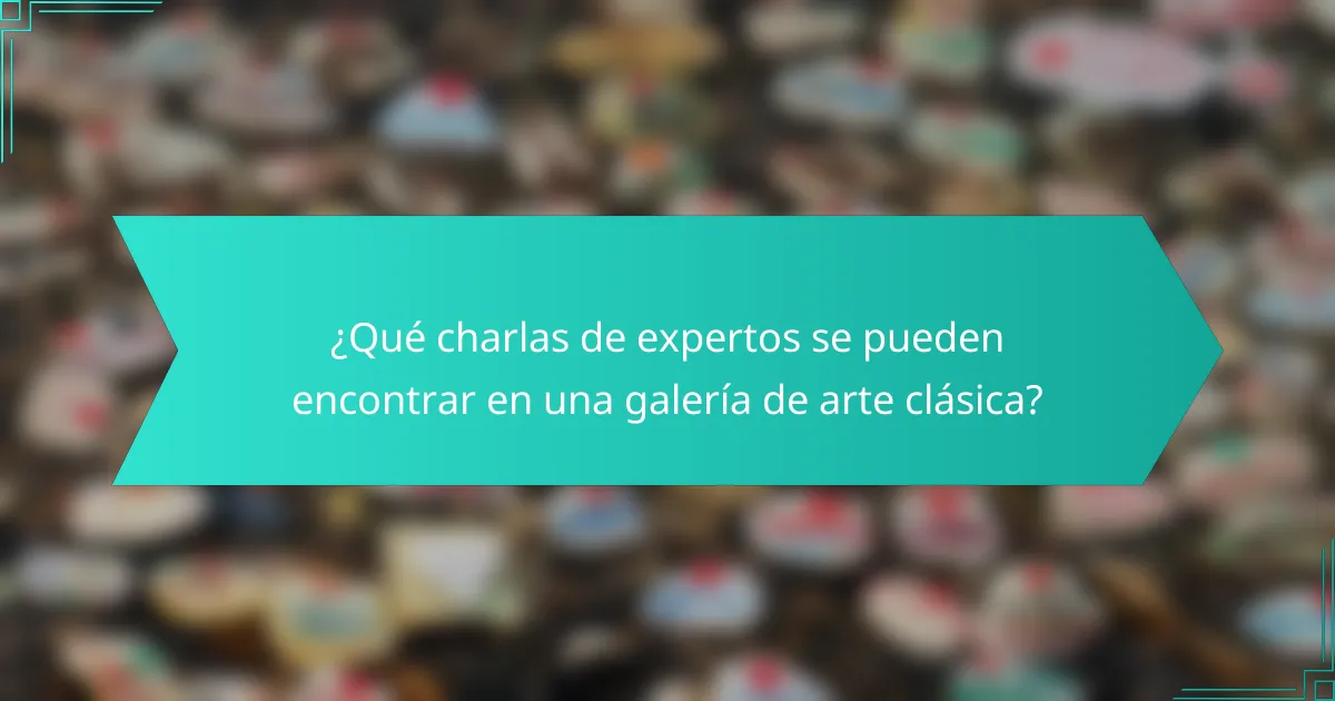 ¿Qué charlas de expertos se pueden encontrar en una galería de arte clásica?