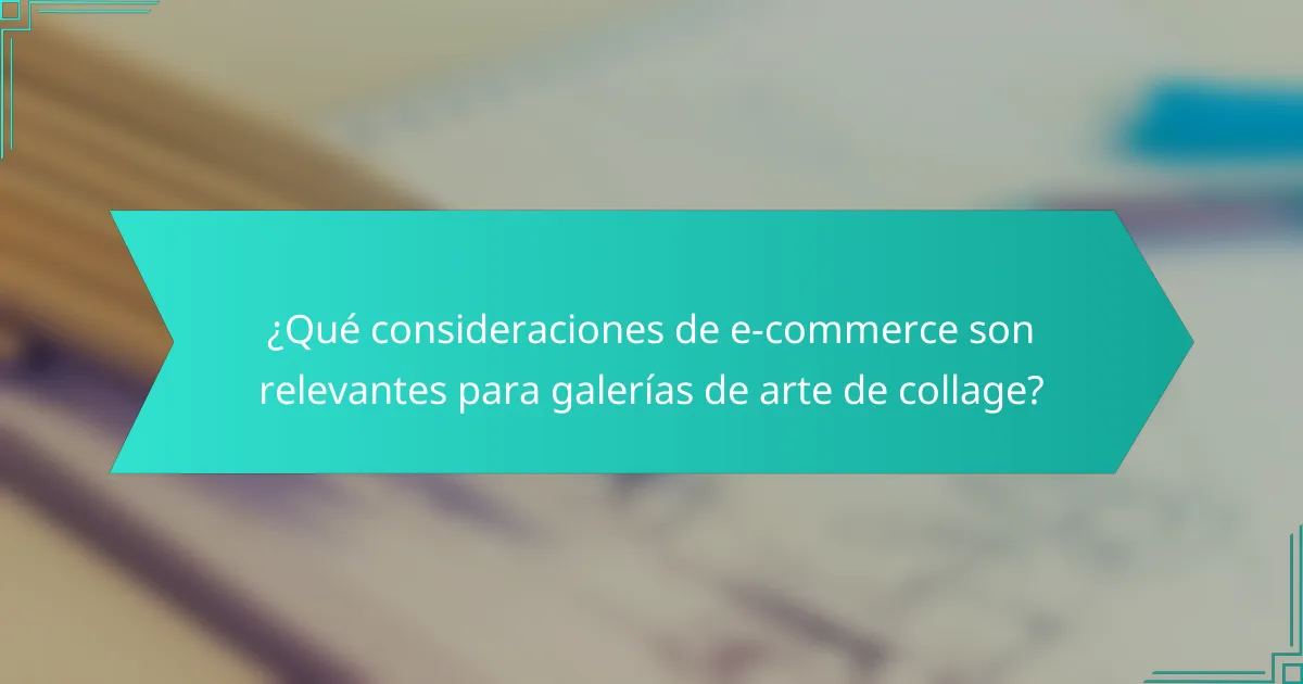 ¿Qué consideraciones de e-commerce son relevantes para galerías de arte de collage?