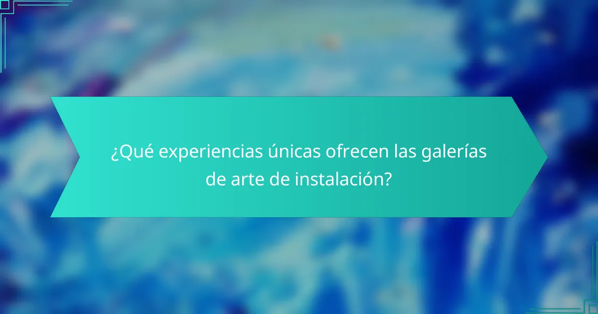 ¿Qué experiencias únicas ofrecen las galerías de arte de instalación?