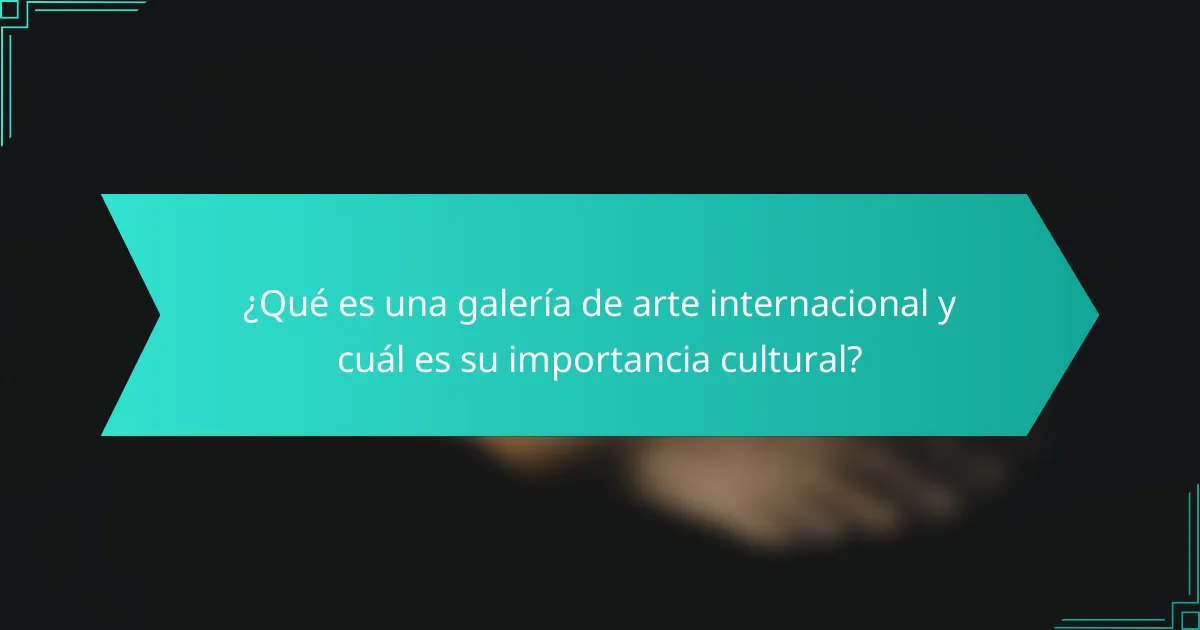 ¿Qué es una galería de arte internacional y cuál es su importancia cultural?