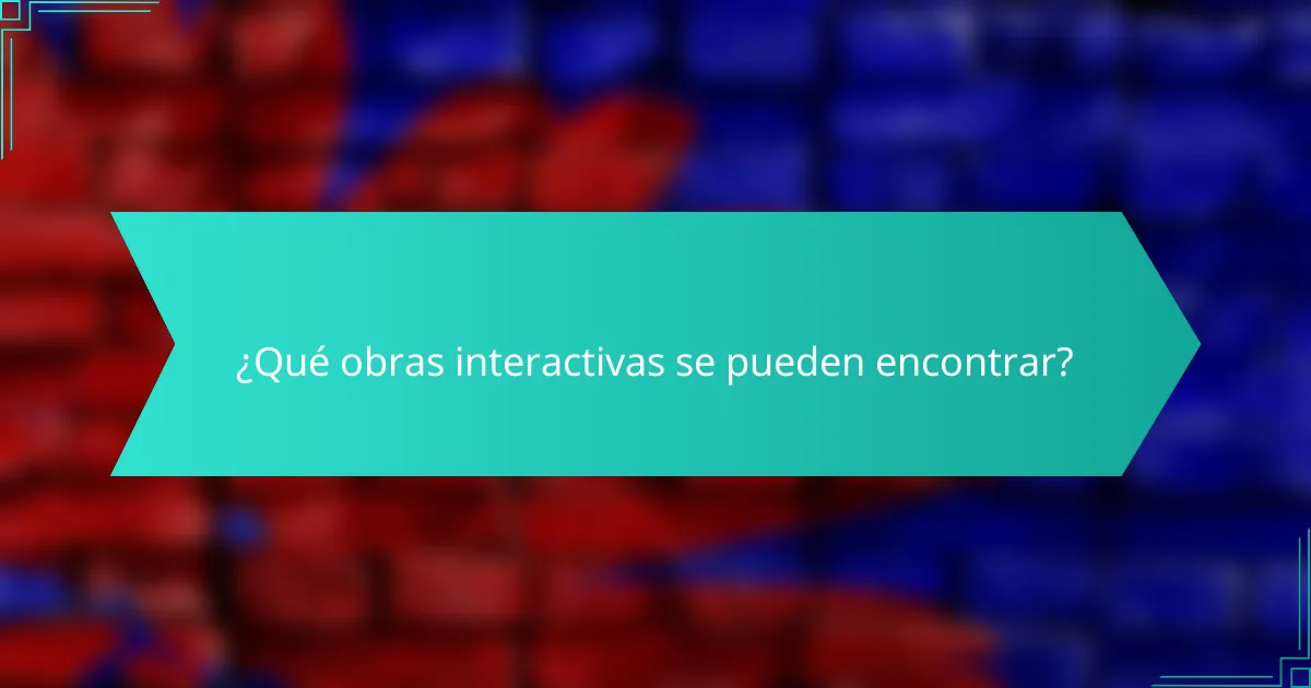 ¿Qué obras interactivas se pueden encontrar?