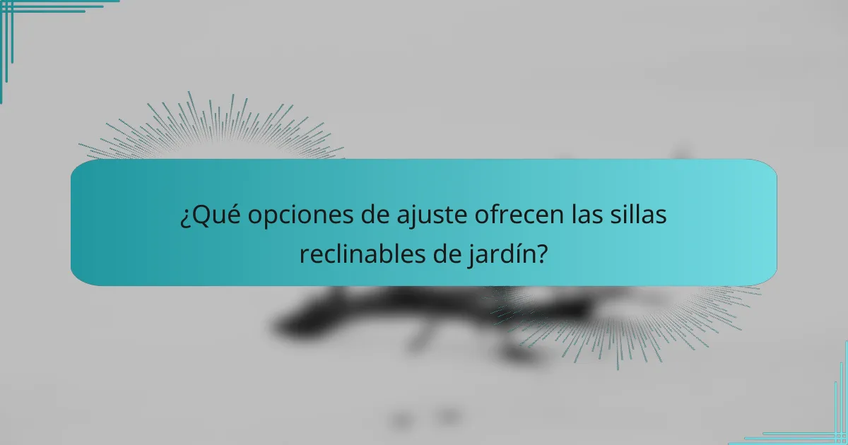 ¿Qué opciones de ajuste ofrecen las sillas reclinables de jardín?
