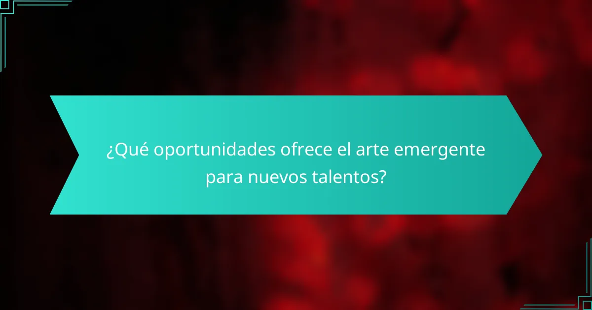 ¿Qué oportunidades ofrece el arte emergente para nuevos talentos?