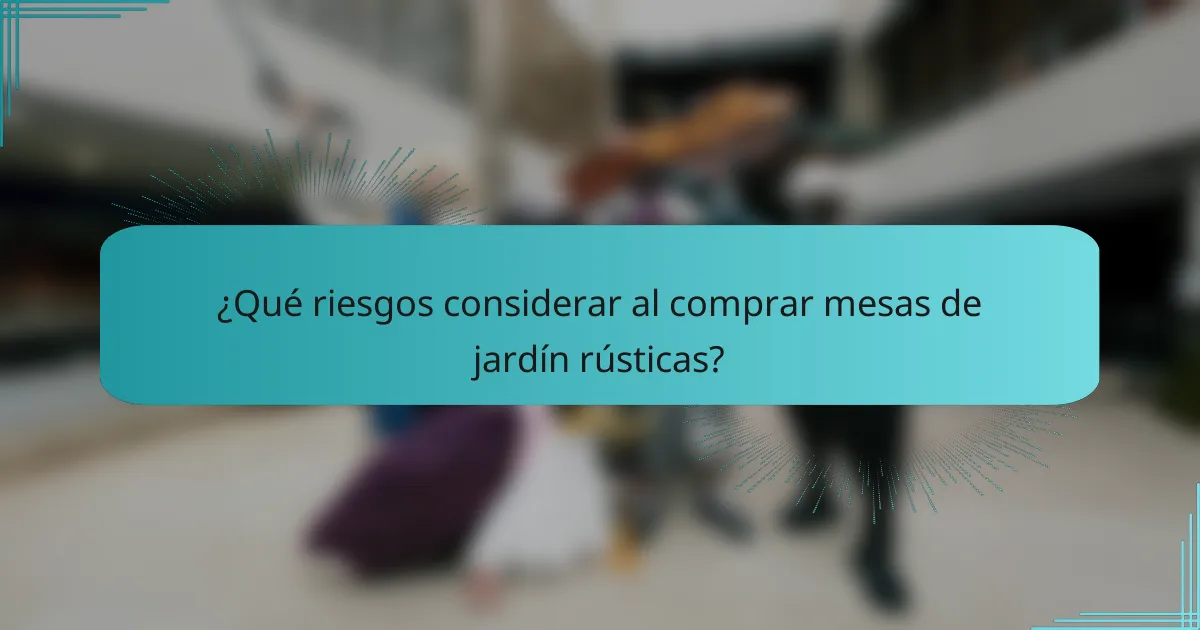 ¿Qué riesgos considerar al comprar mesas de jardín rústicas?