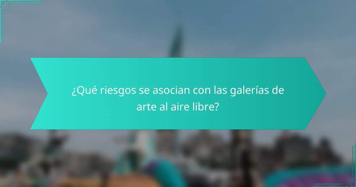 ¿Qué riesgos se asocian con las galerías de arte al aire libre?