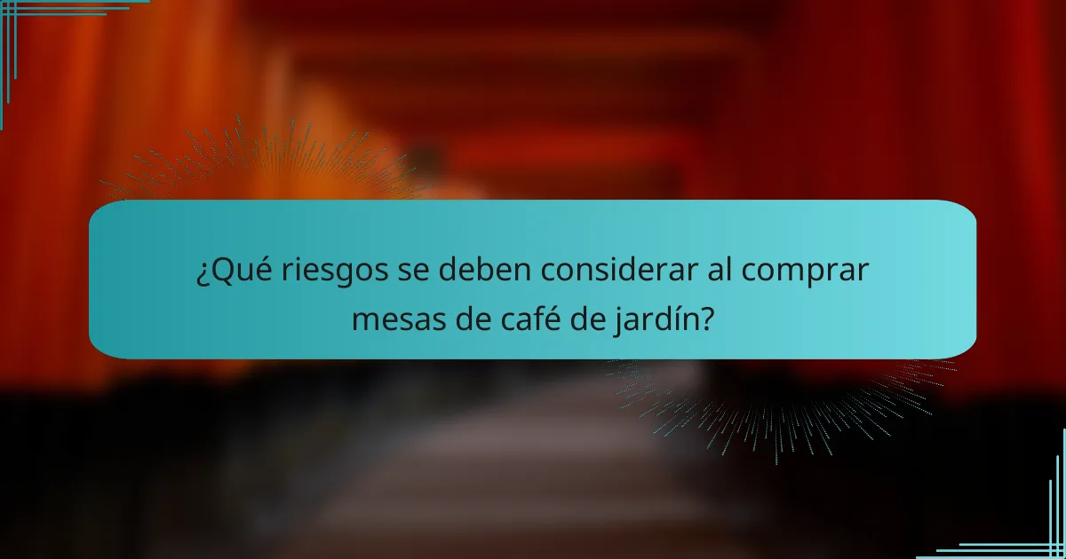 ¿Qué riesgos se deben considerar al comprar mesas de café de jardín?