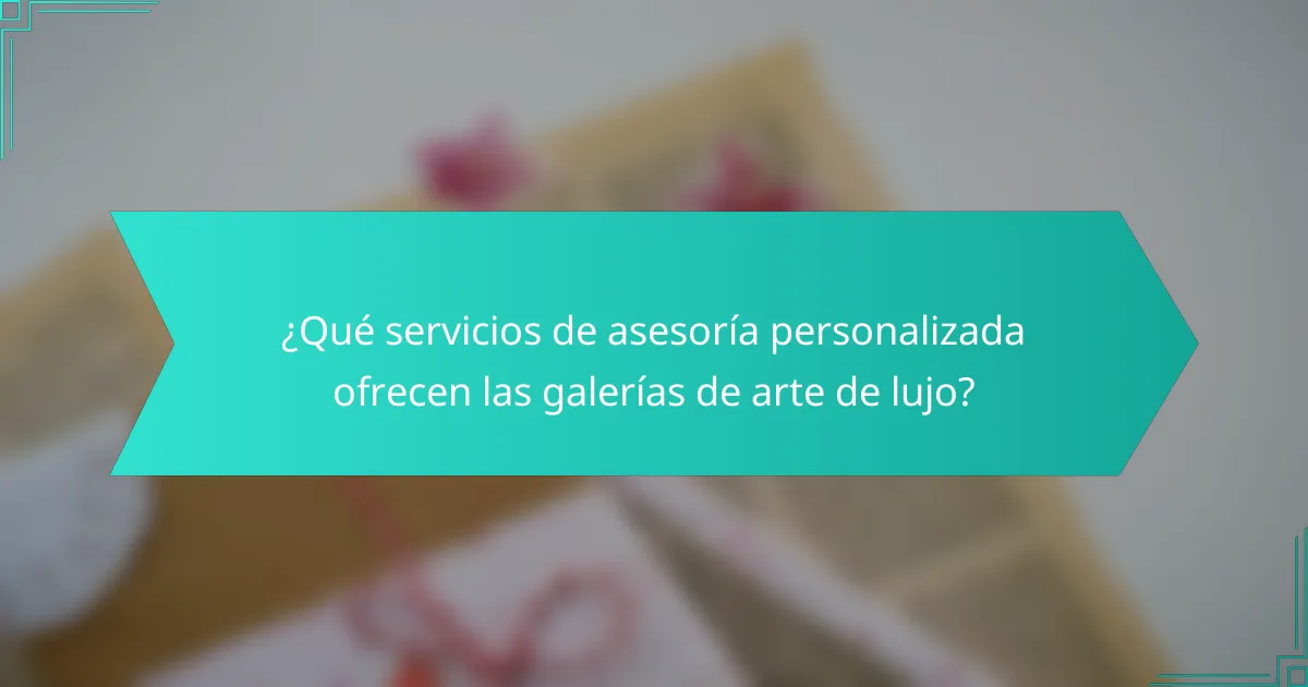 ¿Qué servicios de asesoría personalizada ofrecen las galerías de arte de lujo?