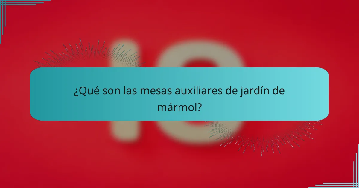 ¿Qué son las mesas auxiliares de jardín de mármol?