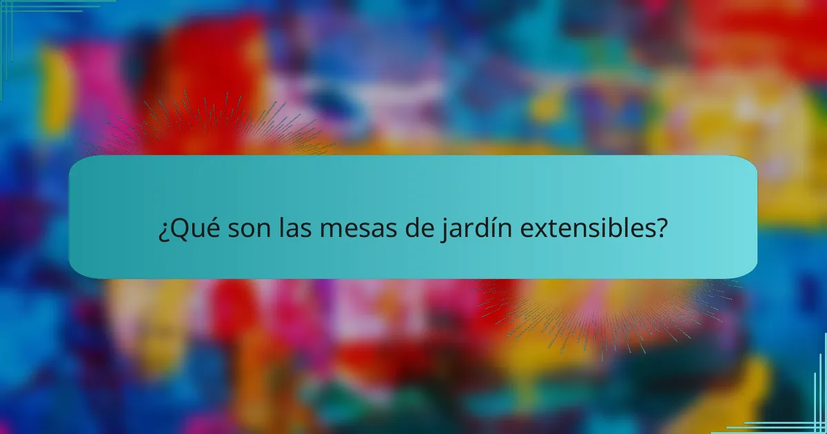 ¿Qué son las mesas de jardín extensibles?