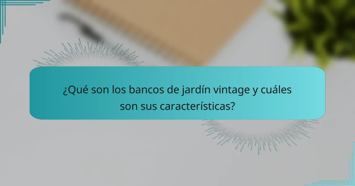 ¿Qué son los bancos de jardín vintage y cuáles son sus características?