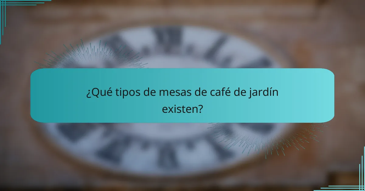 ¿Qué tipos de mesas de café de jardín existen?
